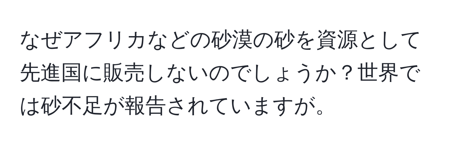 なぜアフリカなどの砂漠の砂を資源として先進国に販売しないのでしょうか？世界では砂不足が報告されていますが。