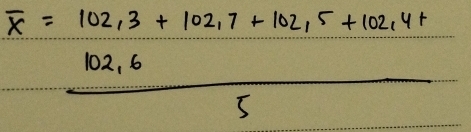 overline x= (102,3+102,7+102,5+102,4+)/5 