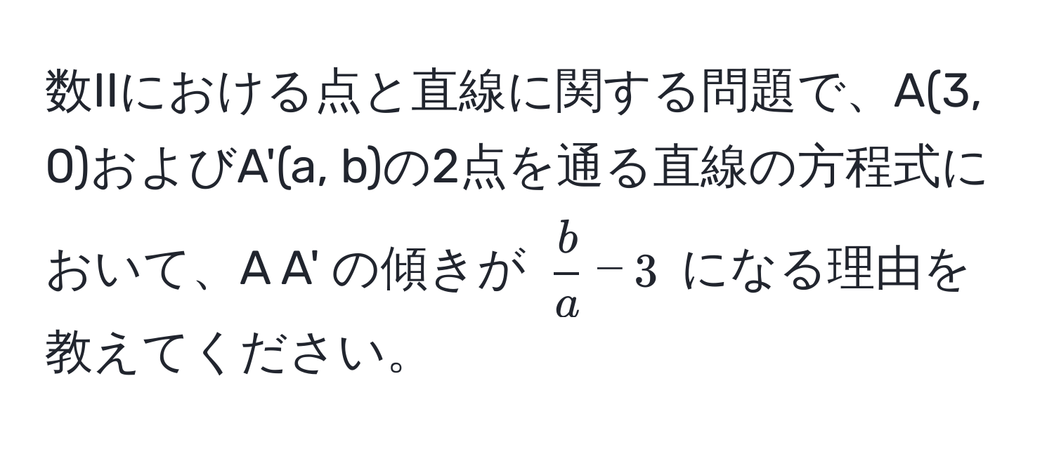 数IIにおける点と直線に関する問題で、A(3, 0)およびA'(a, b)の2点を通る直線の方程式において、A A' の傾きが $ b/a  - 3$ になる理由を教えてください。