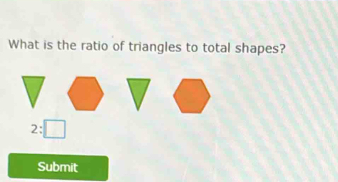 What is the ratio of triangles to total shapes?
2:□
Submit