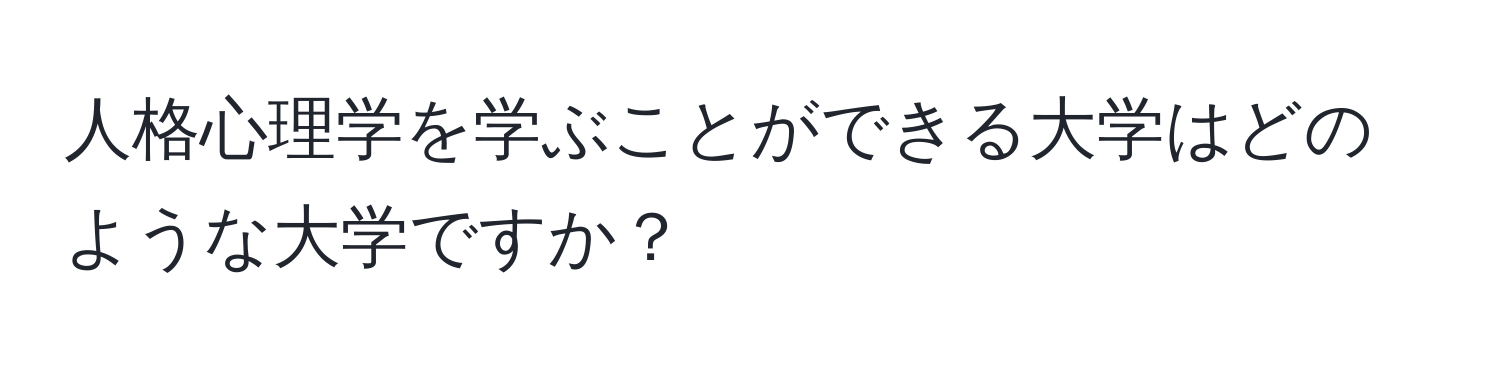 人格心理学を学ぶことができる大学はどのような大学ですか？