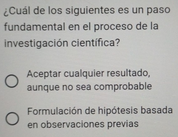 ¿Cuál de los siguientes es un paso
fundamental en el proceso de la
investigación científica?
Aceptar cualquier resultado,
aunque no sea comprobable
Formulación de hipótesis basada
en observaciones previas