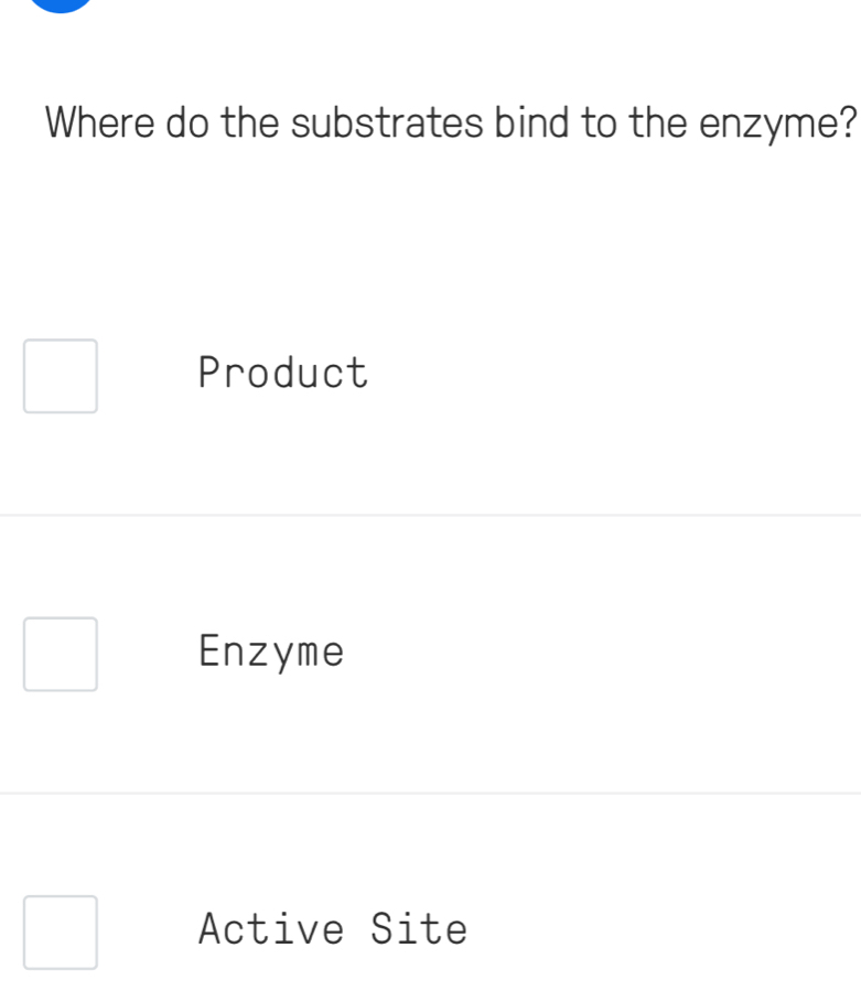 Where do the substrates bind to the enzyme?
Product
Enzyme
Active Site