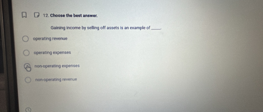 Choose the best answer.
Gaining income by selling off assets is an example of_
operating revenue
operating expenses
non-operating expenses
non-operating revenue