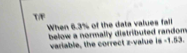 When 6.3% of the data values fall 
below a normally distributed random 
variable, the correct z-value l_6=1.53.