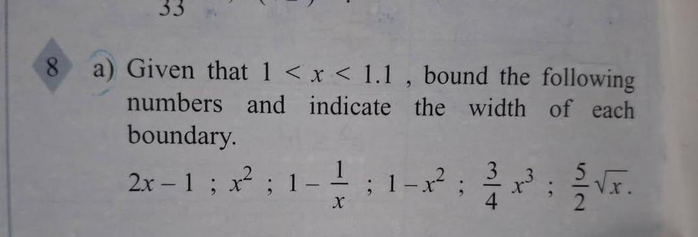 33 
8 a) Given that 1 , bound the following 
numbers and indicate the width of each 
boundary.
2x-1; x^2; 1- 1/x ; 1-x^2;  3/4 x^3;  5/2 sqrt(x).