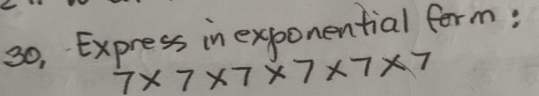 30, Express in exponential form;
7* 7* 7* 7* 7* 7