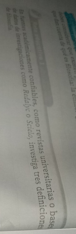 debes considerar que existen 
que dan cuenta de qué es filosofía: la et 
Rete educativa 1 
En fuentes académicamente confiables, como revistas universitarias o base 
de datos de investigaciones como Redalyc o Scielo, investiga tres definicions 
de filosofía.