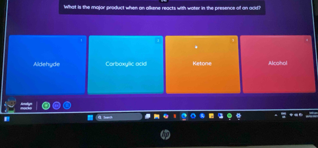 What is the major product when an alkene reacts with water in the presence of an acid?
2
Aldehyde Carboxylic acid Ketone Alcohol
Analyn
m