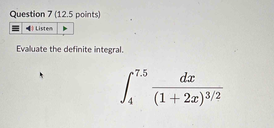 Listen 
Evaluate the definite integral.
∈t _4^((7.5)frac dx)(1+2x)^3/2