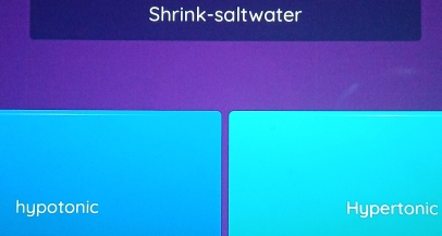 Shrink-saltwater
hypotonic Hypertonic