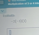 Mutplication of 3 or 4 inte 
Evaluate
-2(-3)(3)