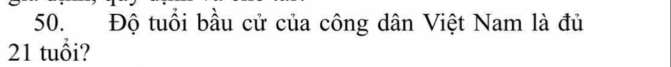50.Độ tuổi bầu cử của công dân Việt Nam là đủ
21 tuổi?