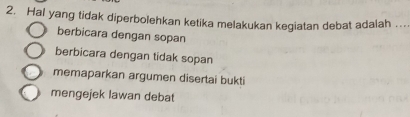 Hal yang tidak diperbolehkan ketika melakukan kegiatan debat adalah .._
berbicara dengan sopan
berbicara dengan tidak sopan
memaparkan argumen disertai bukti
mengejek lawan debat