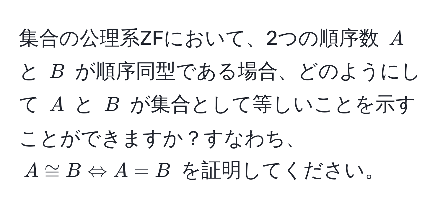 集合の公理系ZFにおいて、2つの順序数 ( A ) と ( B ) が順序同型である場合、どのようにして ( A ) と ( B ) が集合として等しいことを示すことができますか？すなわち、( A ≌ B Leftrightarrow A = B ) を証明してください。