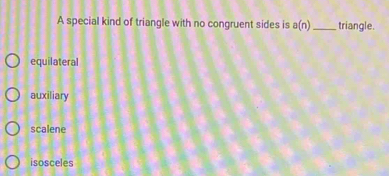 A special kind of triangle with no congruent sides is a(n) _triangle.
equilateral
auxiliary
scalene
isosceles