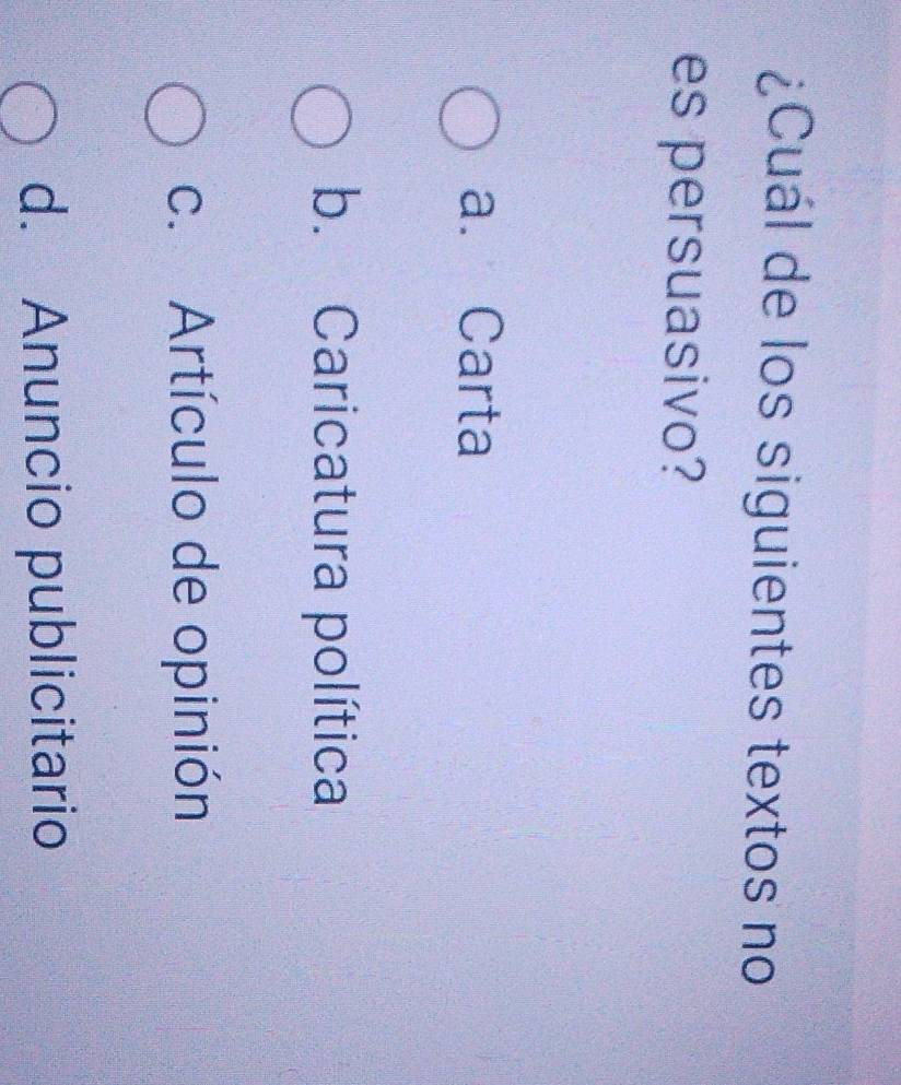 ¿Cuál de los siguientes textos no
es persuasivo?
a. Carta
b. Caricatura política
c. Artículo de opinión
d. Anuncio publicitario