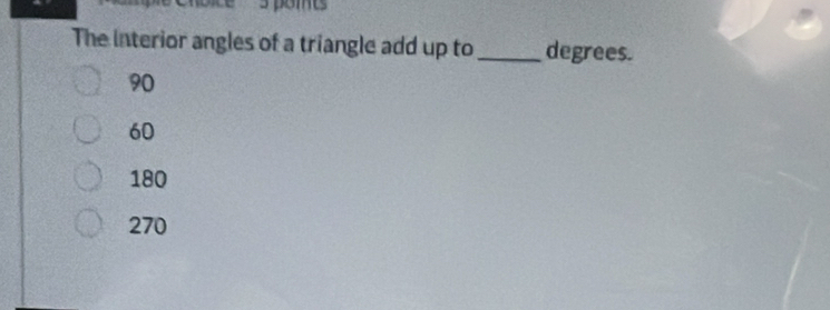 The interior angles of a triangle add up to_ degrees.
90
60
180
270