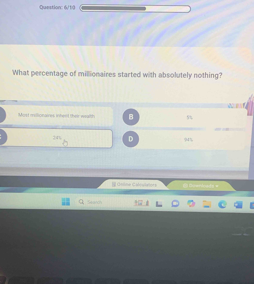 6/10
What percentage of millionaires started with absolutely nothing?
Most millionaires inherit their wealth B 5%
D
24% 94%
Online Calculators Downloads 
Search