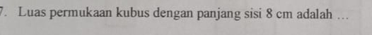 Luas permukaan kubus dengan panjang sisi 8 cm adalah ….