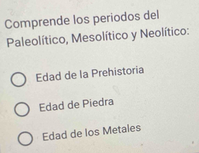 Comprende los periodos del
Paleolítico, Mesolítico y Neolítico:
Edad de la Prehistoria
Edad de Piedra
Edad de los Metales