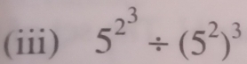 (iii) 5^(2^3)/ (5^2)^3