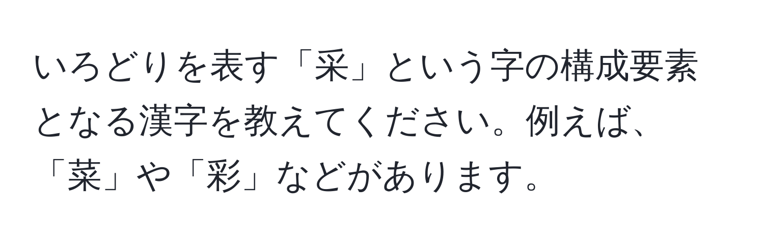 いろどりを表す「采」という字の構成要素となる漢字を教えてください。例えば、「菜」や「彩」などがあります。