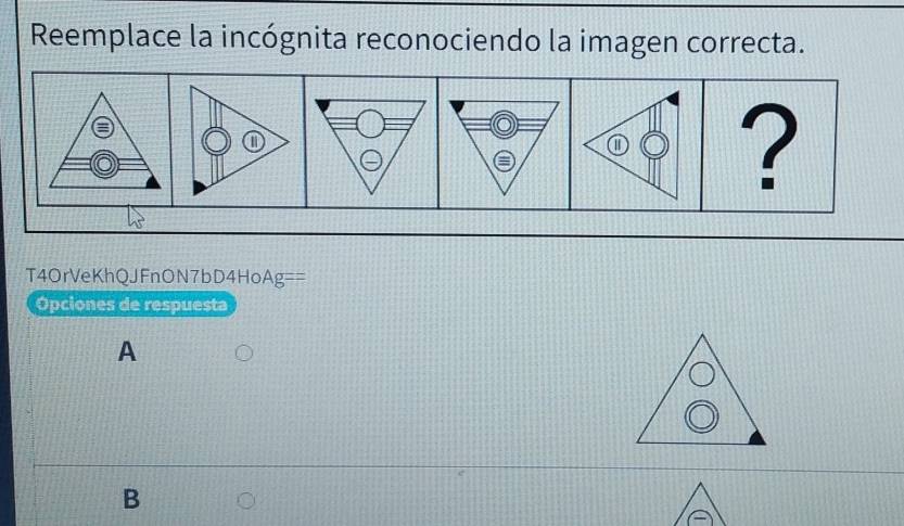 Reemplace la incógnita reconociendo la imagen correcta.
| ?
T4OrVeKhQJFnON7bD4HoAg==
Ópciones de respuesta
A
B