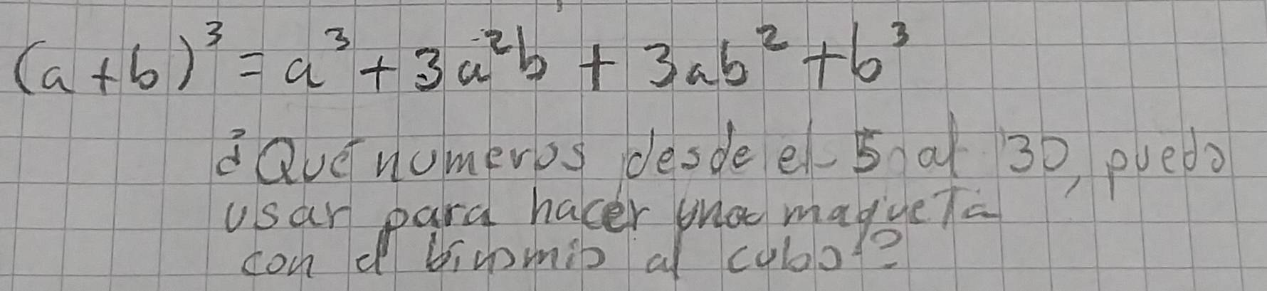 (a+b)^3=a^3+3a^2b+3ab^2+b^3
davenomerog desdee( 5 at 30 pued? 
usar para hacer tha maggeTa 
cond bicomib a cubol?