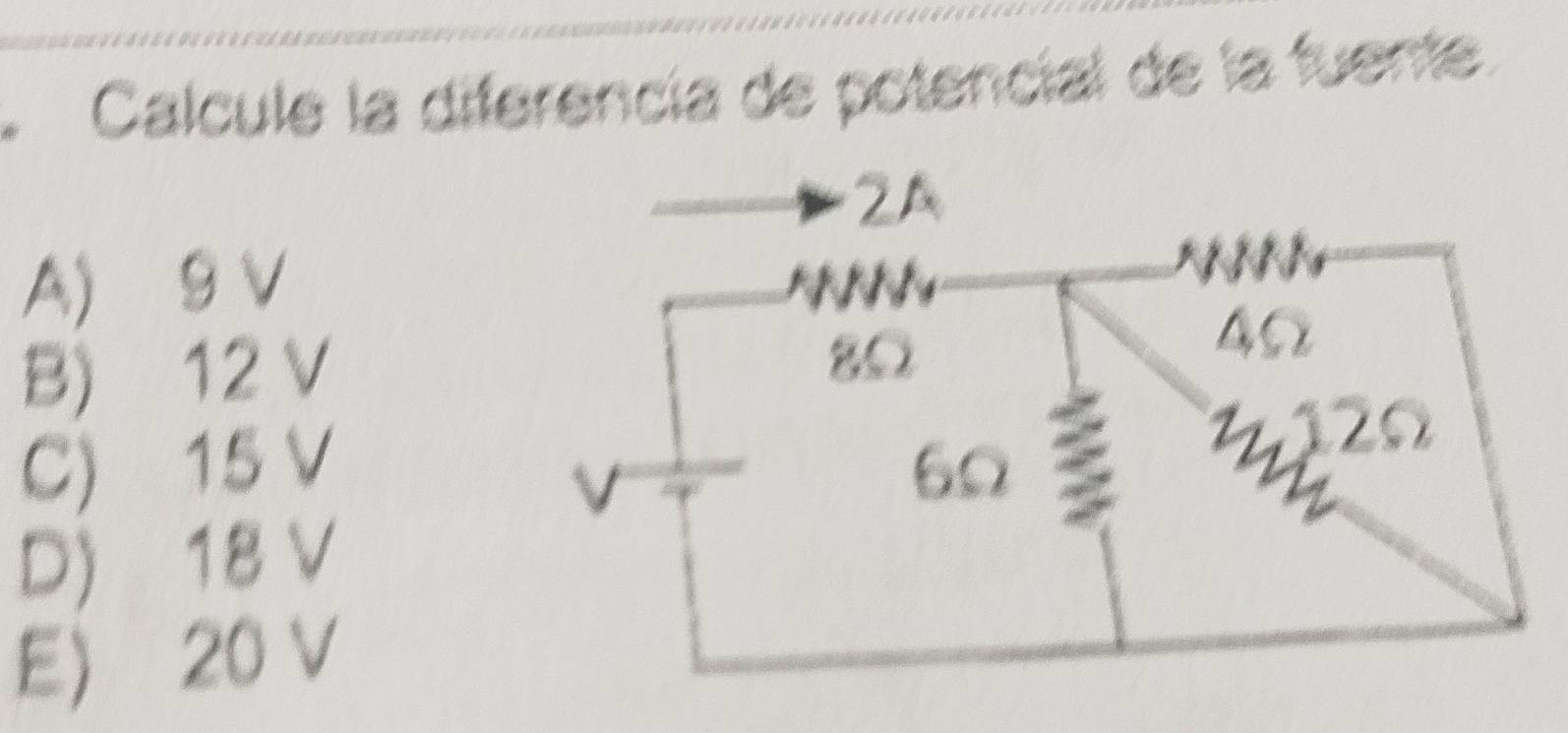 Calcule la diferencía de potencial de la fuente.
A) 9 V
B) 12 V
C) 15 V
D) 18 V
E 20 V