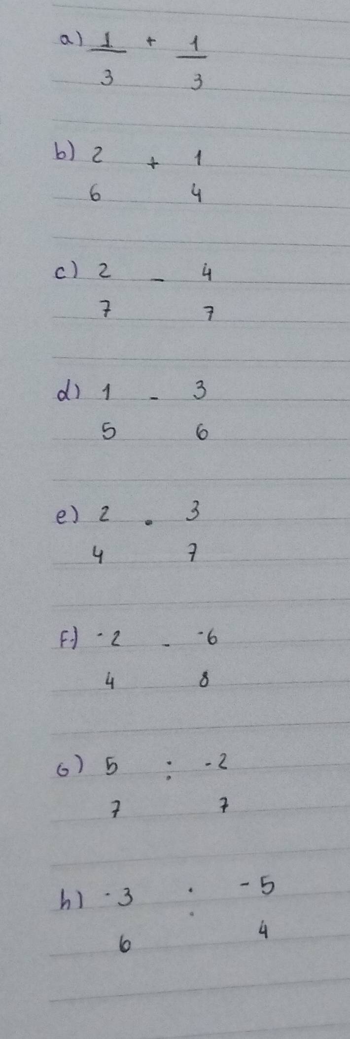  1/3 + 1/3 
b) 2+1
64
c) 2-4
77
dì beginarrayr 1 5endarray -beginarrayr 3 6endarray
e) 2.3
4
F · 2^- 6
4
8
6) 5:-2

h) beginarrayr 3 6endarray :beginarrayr -5 4endarray