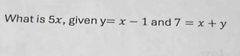 What is 5x, given y=x-1 and 7=x+y