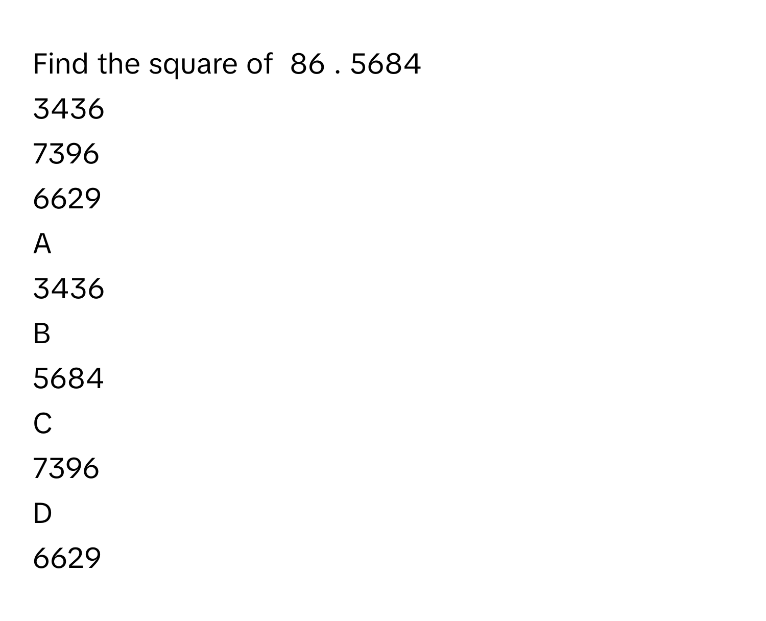 Find the square of  86     . 5684     
3436     
7396     
6629     

A  
3436      


B  
5684      


C  
7396      


D  
6629