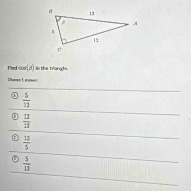 Find cos (beta ) in the triangle.
Chouse 1 answer:
o  5/12 
 12/13 
 12/5 
a  5/13 