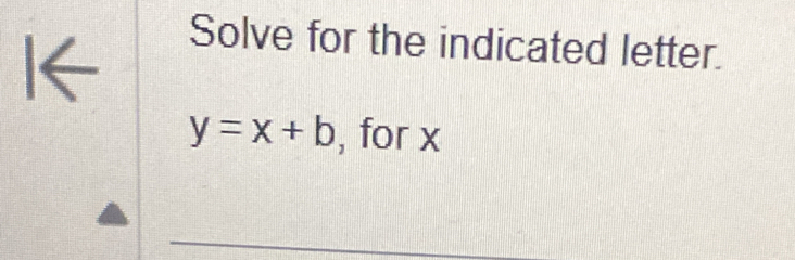 Solve for the indicated letter.
y=x+b , for x
_