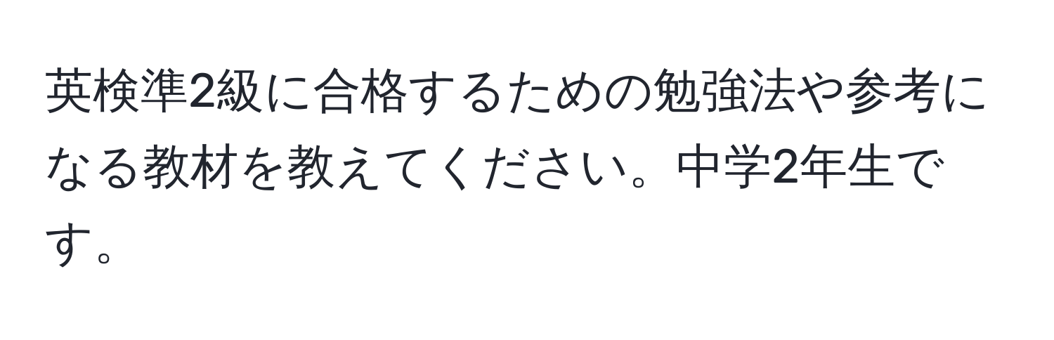 英検準2級に合格するための勉強法や参考になる教材を教えてください。中学2年生です。