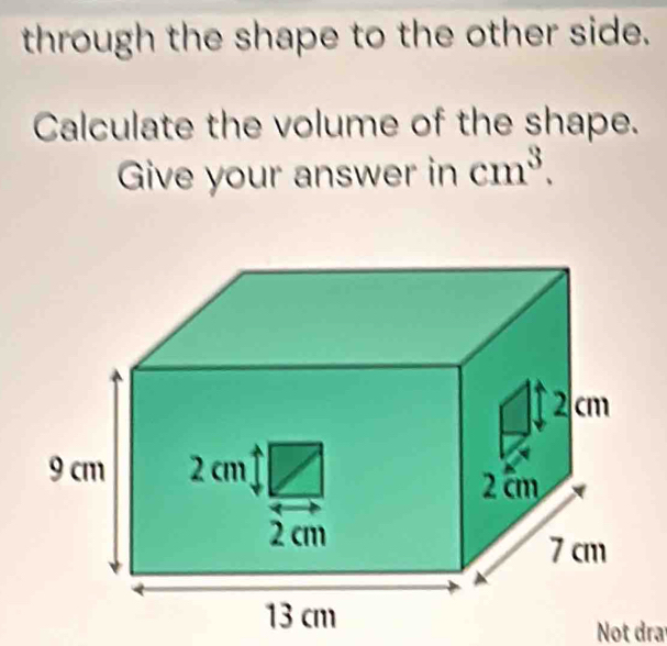 through the shape to the other side. 
Calculate the volume of the shape. 
Give your answer in cm^3. 
Not dra