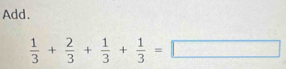 Add.
 1/3 + 2/3 + 1/3 + 1/3 =□