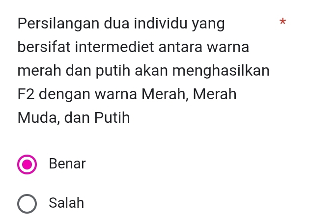 Persilangan dua individu yang
*
bersifat intermediet antara warna
merah dan putih akan menghasilkan
F2 dengan warna Merah, Merah
Muda, dan Putih
Benar
Salah