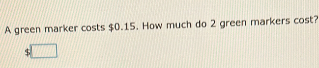 A green marker costs $0.15. How much do 2 green markers cost?
$□