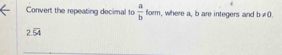 Convert the repeating decimal to  a/b  form, where a, b are integers and b!= 0.
2.overline 54