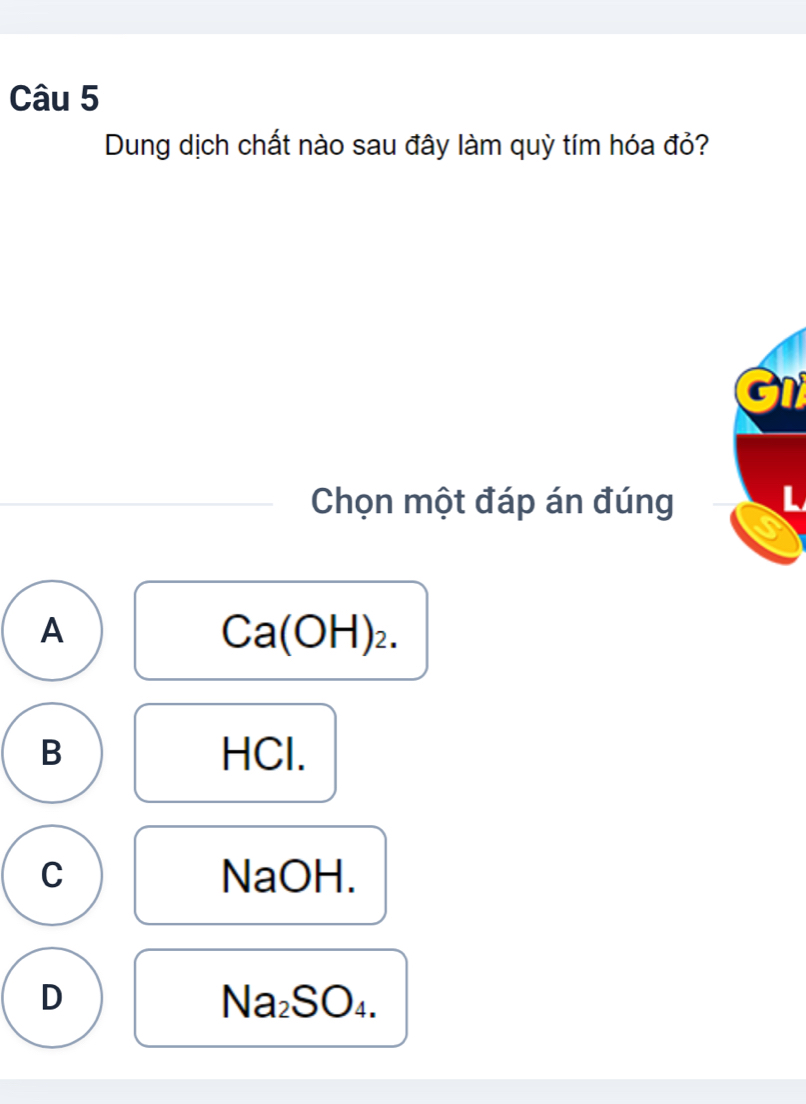 Dung dịch chất nào sau đây làm quỳ tím hóa đỏ?
a
Chọn một đáp án đúng
A
Ca(OH)_2.
B HCl.
C NaOH.
D
Na_2SO_4.