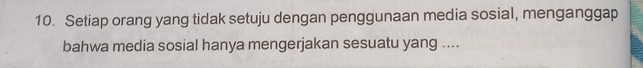 Setiap orang yang tidak setuju dengan penggunaan media sosial, menganggap 
bahwa media sosial hanya mengerjakan sesuatu yang ....