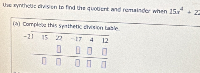 Use synthetic division to find the quotient and remainder when 15x^4+22
(a) Complete this synthetic division table. 
_ 
_ beginarrayr -2encloselongdiv 1522-17412 □ □ □ □  hline □ □ □ □ endarray