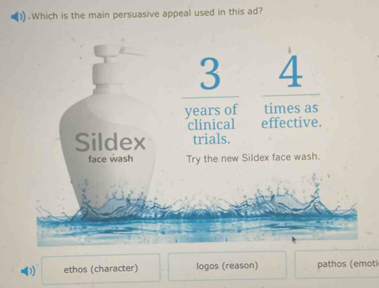 .Which is the main persuasive appeal used in this ad?
3 4
years of times as
clinical effective.
Sildex trials.
face wash Try the new Sildex face wash.
D) ethos (character) logos (reason) pathos (emoti