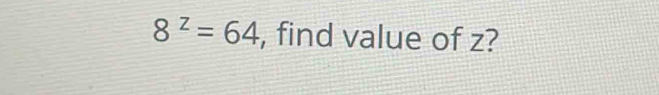 8^z=64 , find value of z?