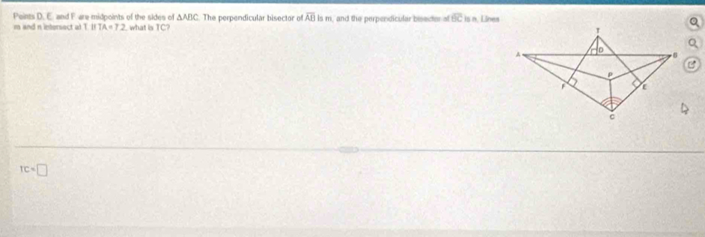 Peints D. E. and Fare midpoints of the sides of △ ABC The perpendicular bisector of overline ABism and the perpendicular besecter overline BCis Línes
m and n intersect a TITA=T2 what is TC?
TC=□