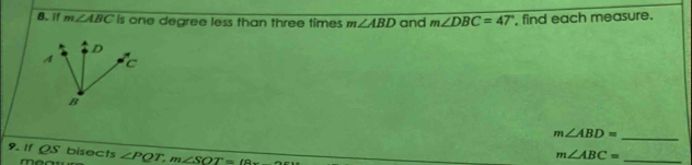 if m∠ ABC is one degree less than three times m∠ ABD and m∠ DBC=47° , find each measure.
m∠ ABD=
_ 
9. 1f OS bisects ∠ PQT, m∠ SOT=l8x
_ m∠ ABC=