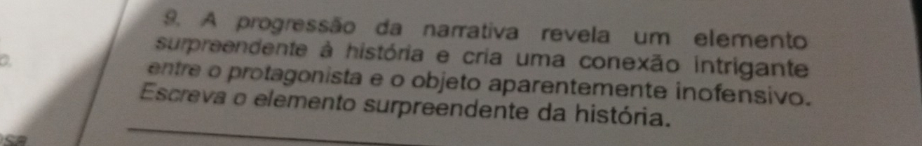 A progressão da narrativa revela um elemento 
surpreendente à história e cria uma conexão intrigante 
a 
entre o protagonista e o objeto aparentemente inofensivo. 
Escreva o elemento surpreendente da história.