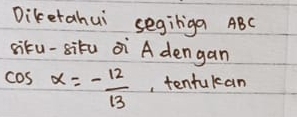 Diketahui segiriga ABC
siku-situ oi ` A dengan
cos x=- 12/13  , tentukcan